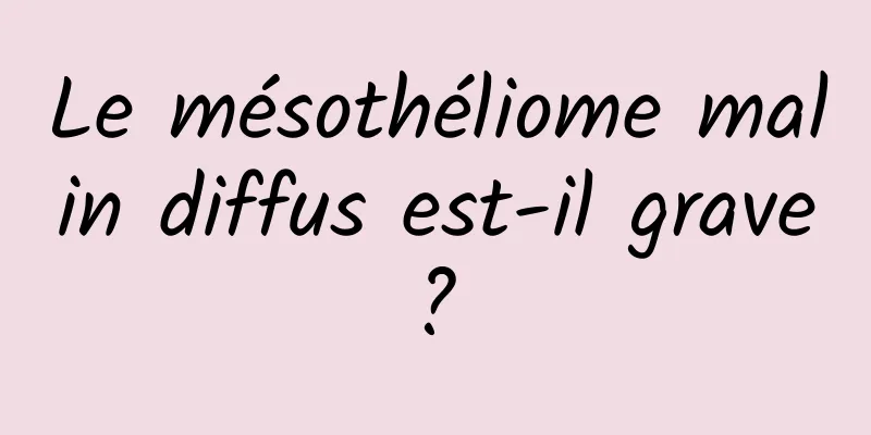 Le mésothéliome malin diffus est-il grave ? 