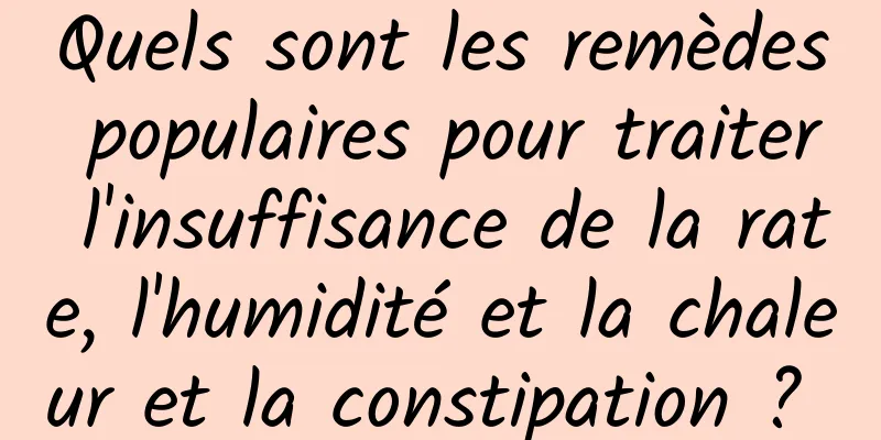 Quels sont les remèdes populaires pour traiter l'insuffisance de la rate, l'humidité et la chaleur et la constipation ? 