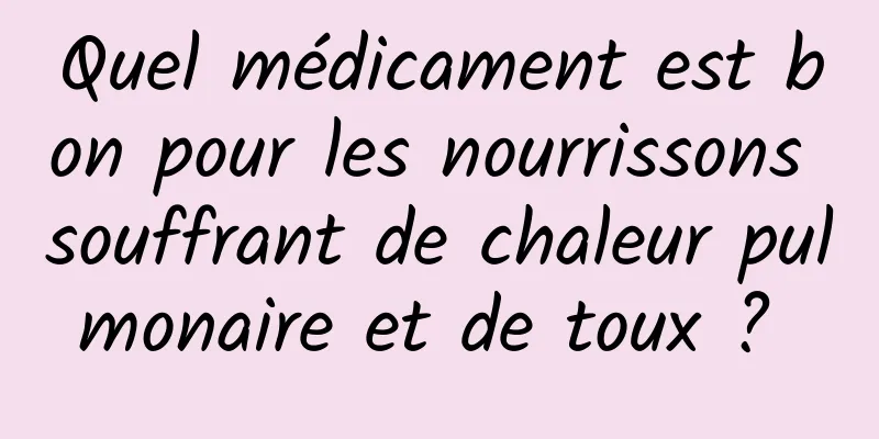 Quel médicament est bon pour les nourrissons souffrant de chaleur pulmonaire et de toux ? 