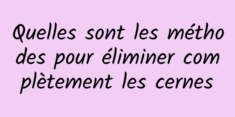 Quelles sont les méthodes pour éliminer complètement les cernes