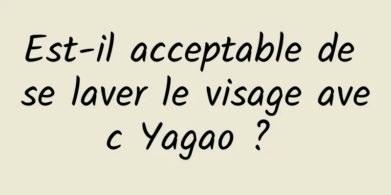 Est-il acceptable de se laver le visage avec Yagao ? 