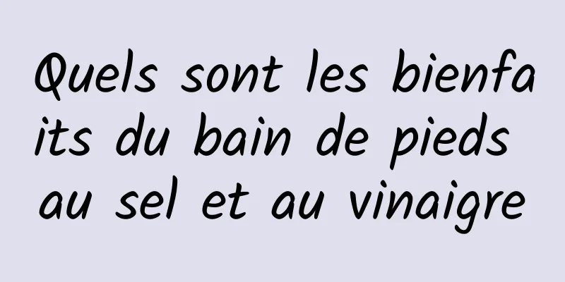 Quels sont les bienfaits du bain de pieds au sel et au vinaigre