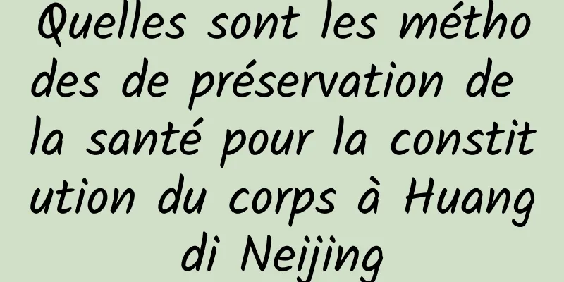 Quelles sont les méthodes de préservation de la santé pour la constitution du corps à Huangdi Neijing