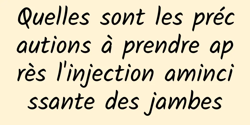 Quelles sont les précautions à prendre après l'injection amincissante des jambes