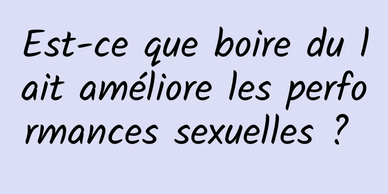 Est-ce que boire du lait améliore les performances sexuelles ? 