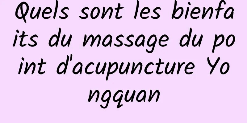 Quels sont les bienfaits du massage du point d'acupuncture Yongquan