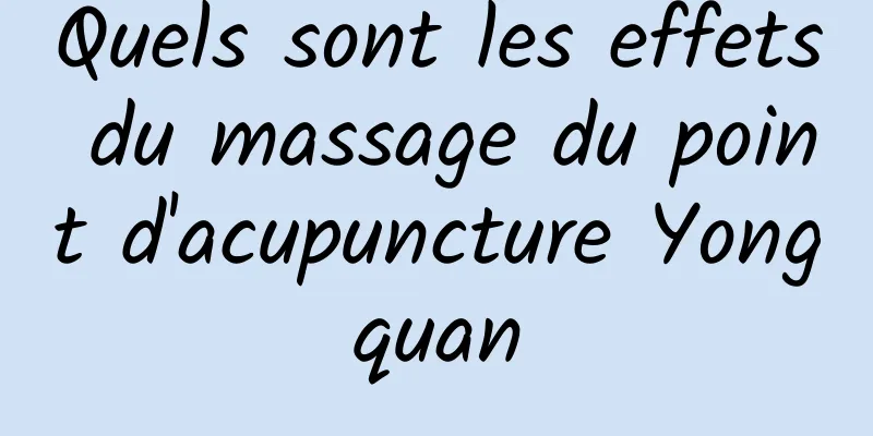 Quels sont les effets du massage du point d'acupuncture Yongquan