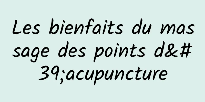 Les bienfaits du massage des points d'acupuncture