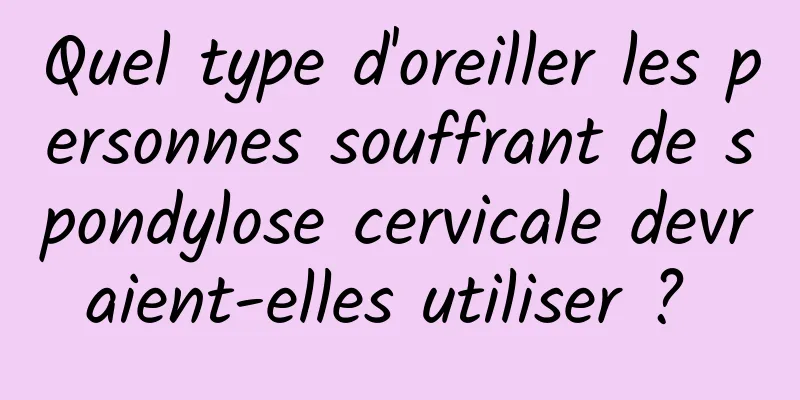 Quel type d'oreiller les personnes souffrant de spondylose cervicale devraient-elles utiliser ? 