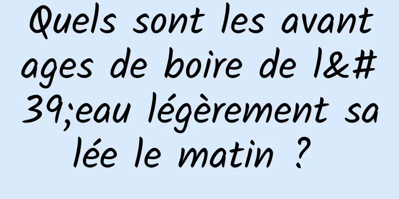 Quels sont les avantages de boire de l'eau légèrement salée le matin ? 