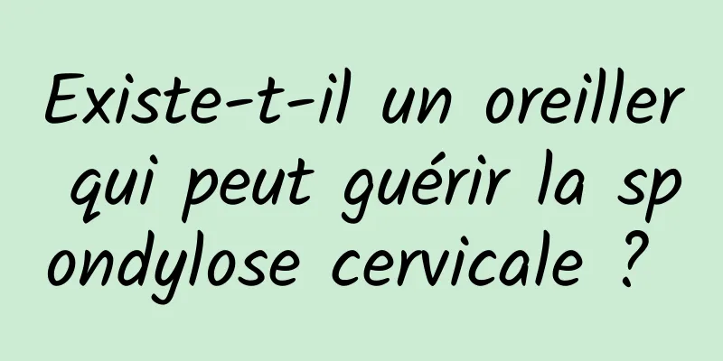 Existe-t-il un oreiller qui peut guérir la spondylose cervicale ? 