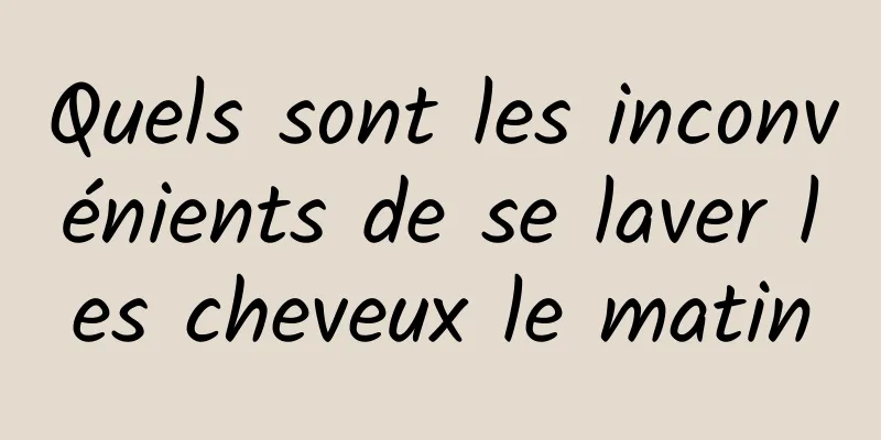 Quels sont les inconvénients de se laver les cheveux le matin