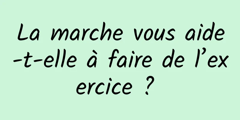 La marche vous aide-t-elle à faire de l’exercice ? 