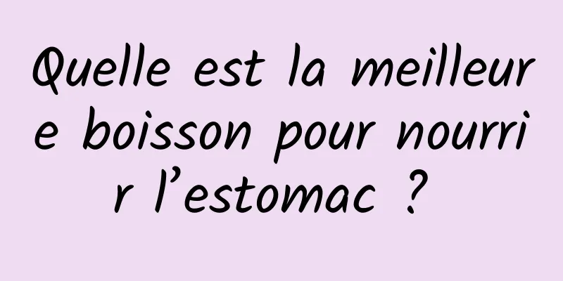 Quelle est la meilleure boisson pour nourrir l’estomac ? 