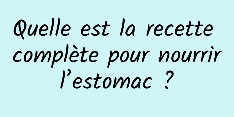 Quelle est la recette complète pour nourrir l’estomac ? 