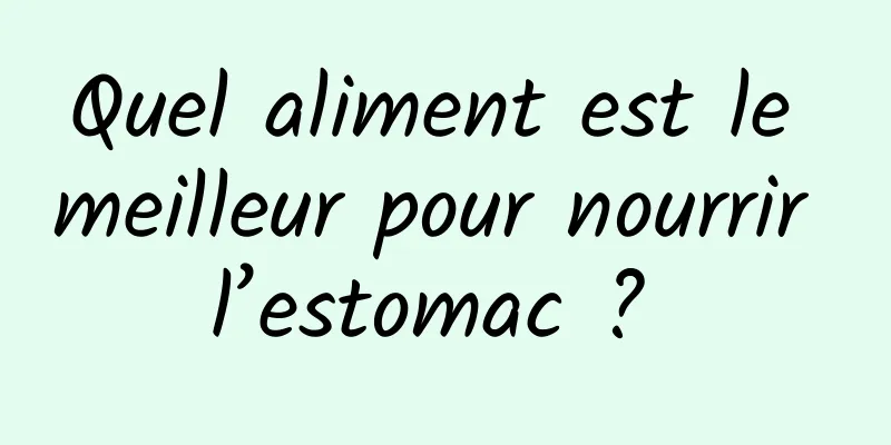 Quel aliment est le meilleur pour nourrir l’estomac ? 