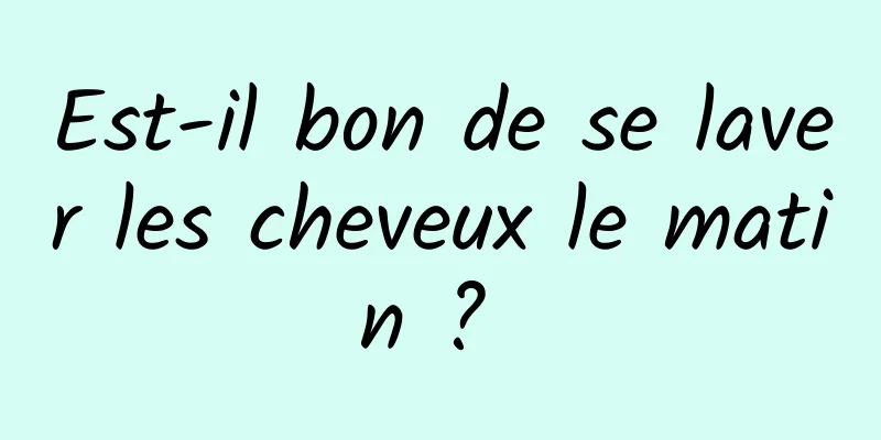 Est-il bon de se laver les cheveux le matin ? 