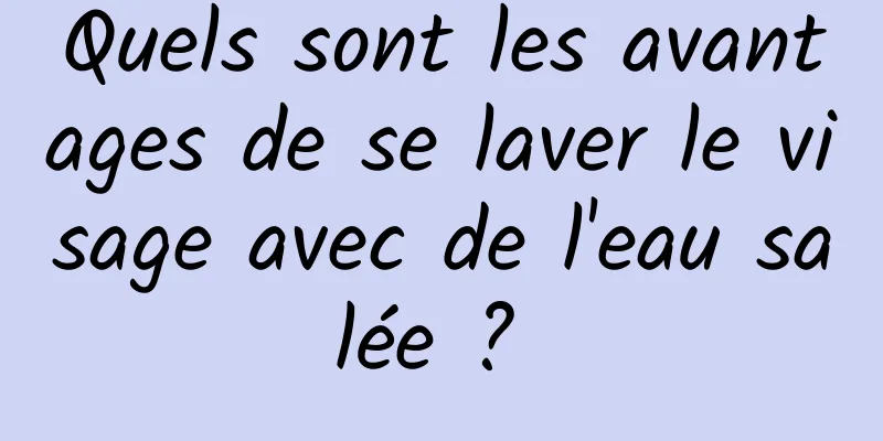 Quels sont les avantages de se laver le visage avec de l'eau salée ? 