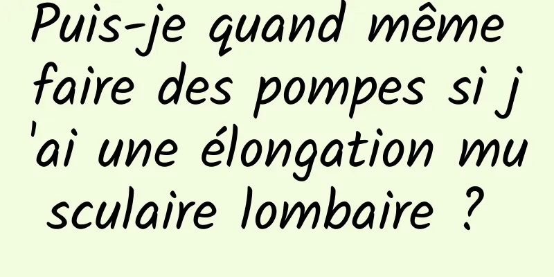 Puis-je quand même faire des pompes si j'ai une élongation musculaire lombaire ? 