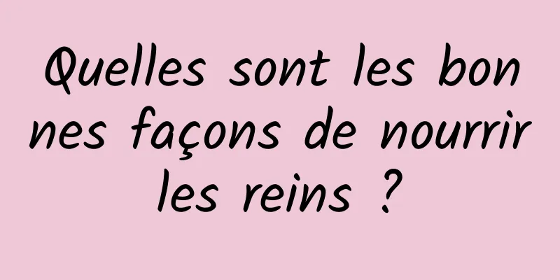 Quelles sont les bonnes façons de nourrir les reins ? 