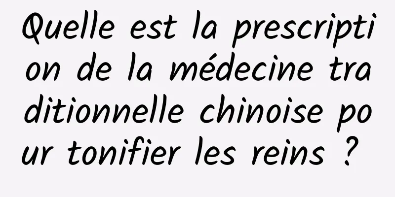 Quelle est la prescription de la médecine traditionnelle chinoise pour tonifier les reins ? 