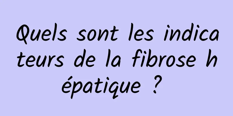 Quels sont les indicateurs de la fibrose hépatique ? 