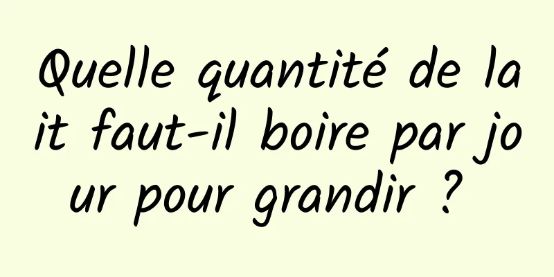 Quelle quantité de lait faut-il boire par jour pour grandir ? 