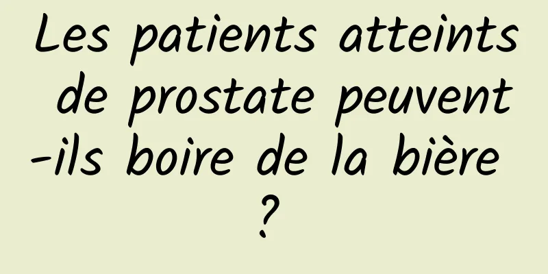 Les patients atteints de prostate peuvent-ils boire de la bière ? 