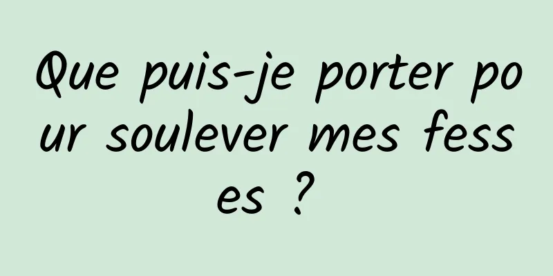 Que puis-je porter pour soulever mes fesses ? 