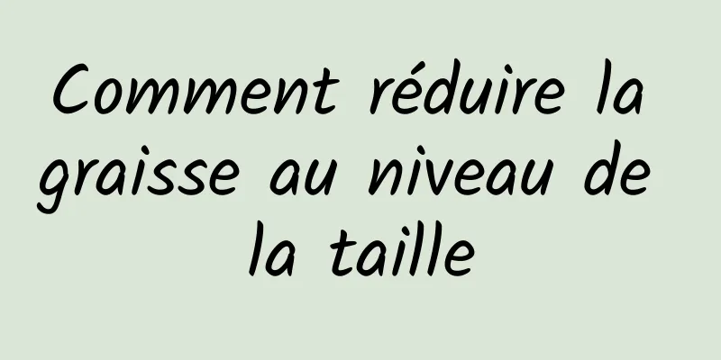 Comment réduire la graisse au niveau de la taille