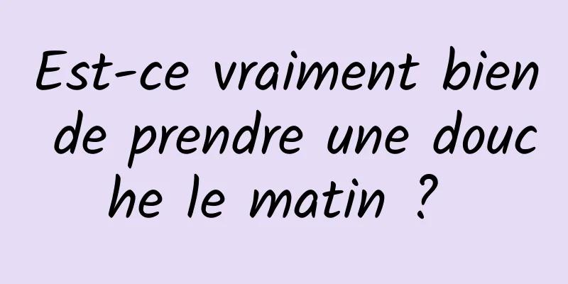 Est-ce vraiment bien de prendre une douche le matin ? 