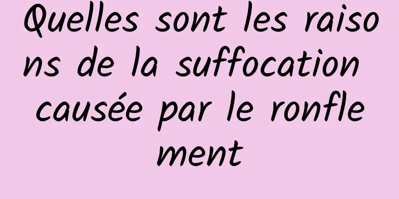 Quelles sont les raisons de la suffocation causée par le ronflement