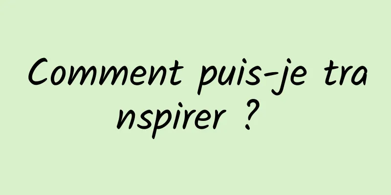 Comment puis-je transpirer ? 