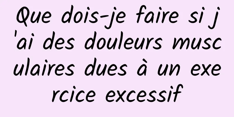 Que dois-je faire si j'ai des douleurs musculaires dues à un exercice excessif