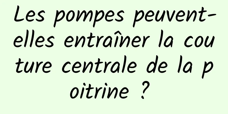 Les pompes peuvent-elles entraîner la couture centrale de la poitrine ? 