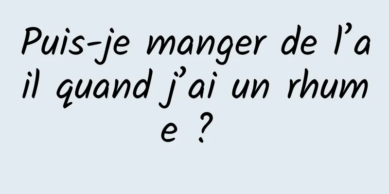 Puis-je manger de l’ail quand j’ai un rhume ? 