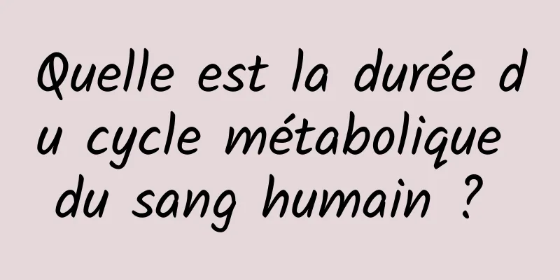 Quelle est la durée du cycle métabolique du sang humain ? 