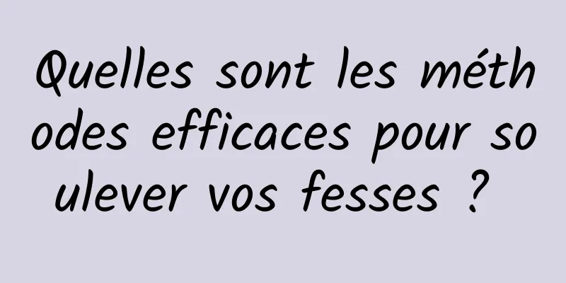 Quelles sont les méthodes efficaces pour soulever vos fesses ? 