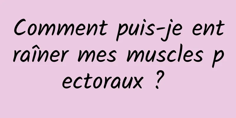 Comment puis-je entraîner mes muscles pectoraux ? 