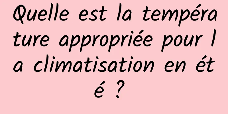 Quelle est la température appropriée pour la climatisation en été ? 