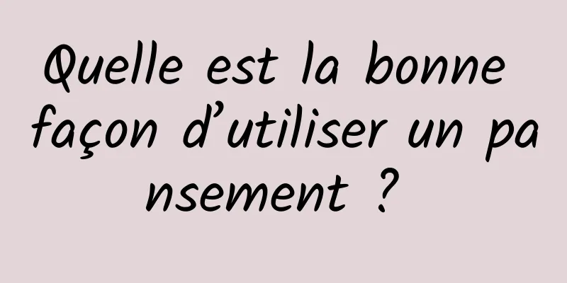 Quelle est la bonne façon d’utiliser un pansement ? 