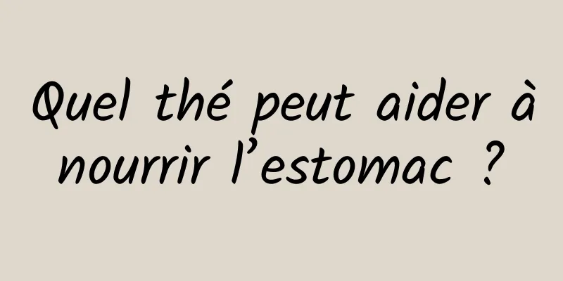 Quel thé peut aider à nourrir l’estomac ? 