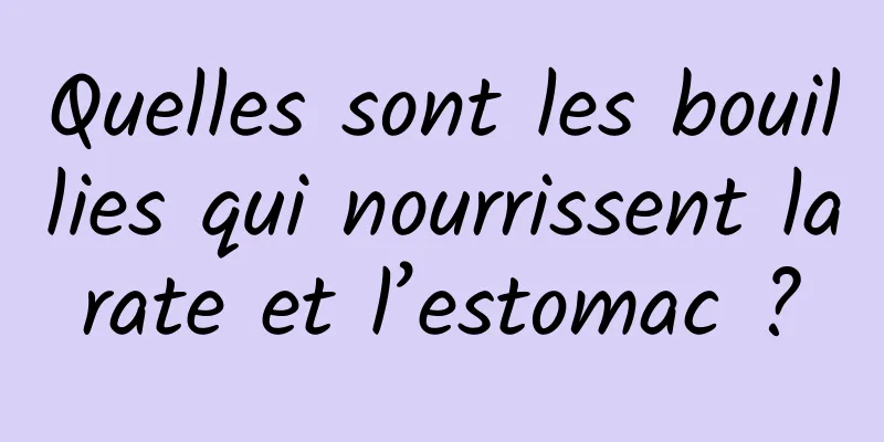 Quelles sont les bouillies qui nourrissent la rate et l’estomac ? 