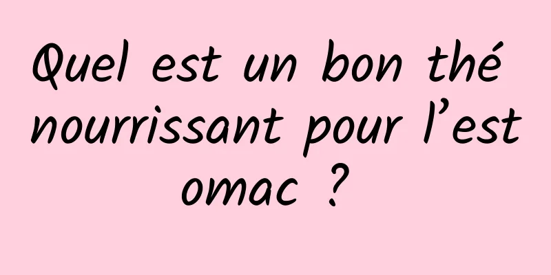 Quel est un bon thé nourrissant pour l’estomac ? 