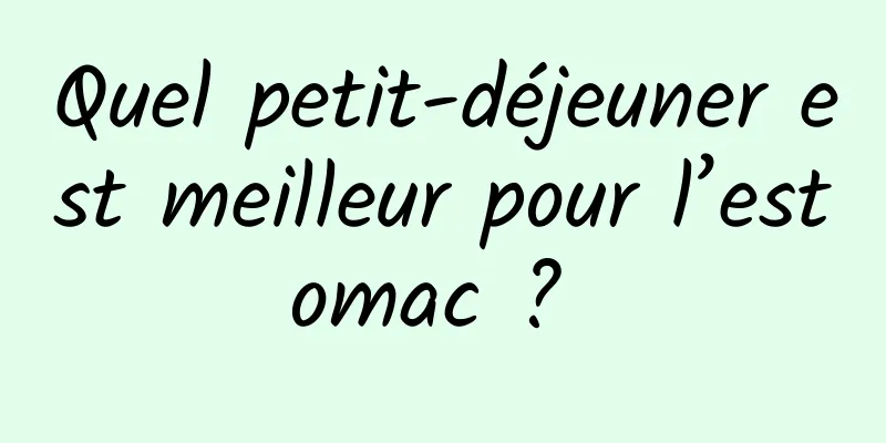 Quel petit-déjeuner est meilleur pour l’estomac ? 