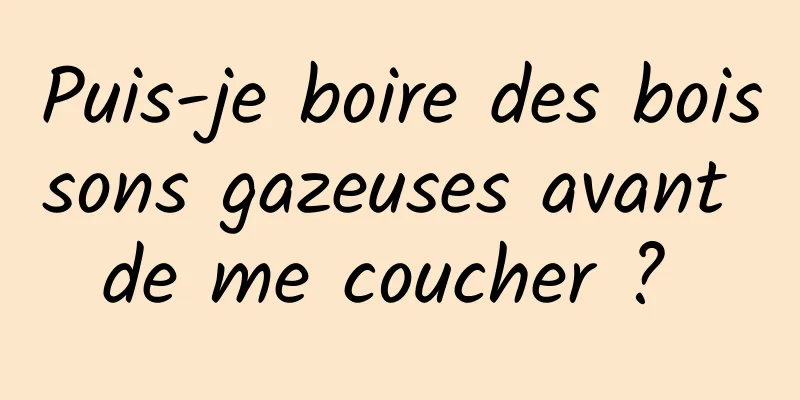 Puis-je boire des boissons gazeuses avant de me coucher ? 