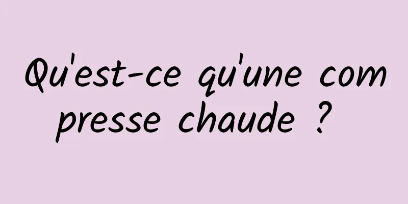 Qu'est-ce qu'une compresse chaude ? 