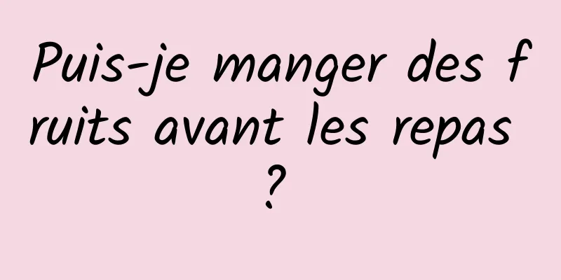 Puis-je manger des fruits avant les repas ? 