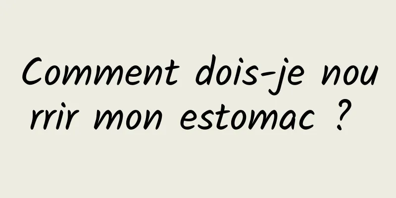 Comment dois-je nourrir mon estomac ? 