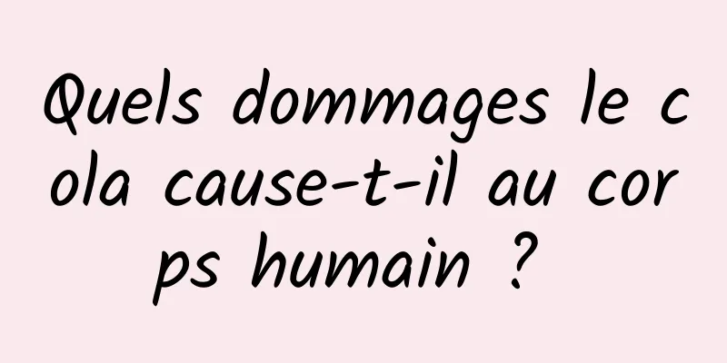 Quels dommages le cola cause-t-il au corps humain ? 